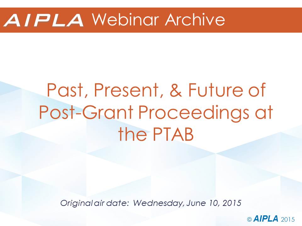 Webinar Archive - 6/10/15 - Past, Present, and Future of Post-Grant Proceedings at the PTAB