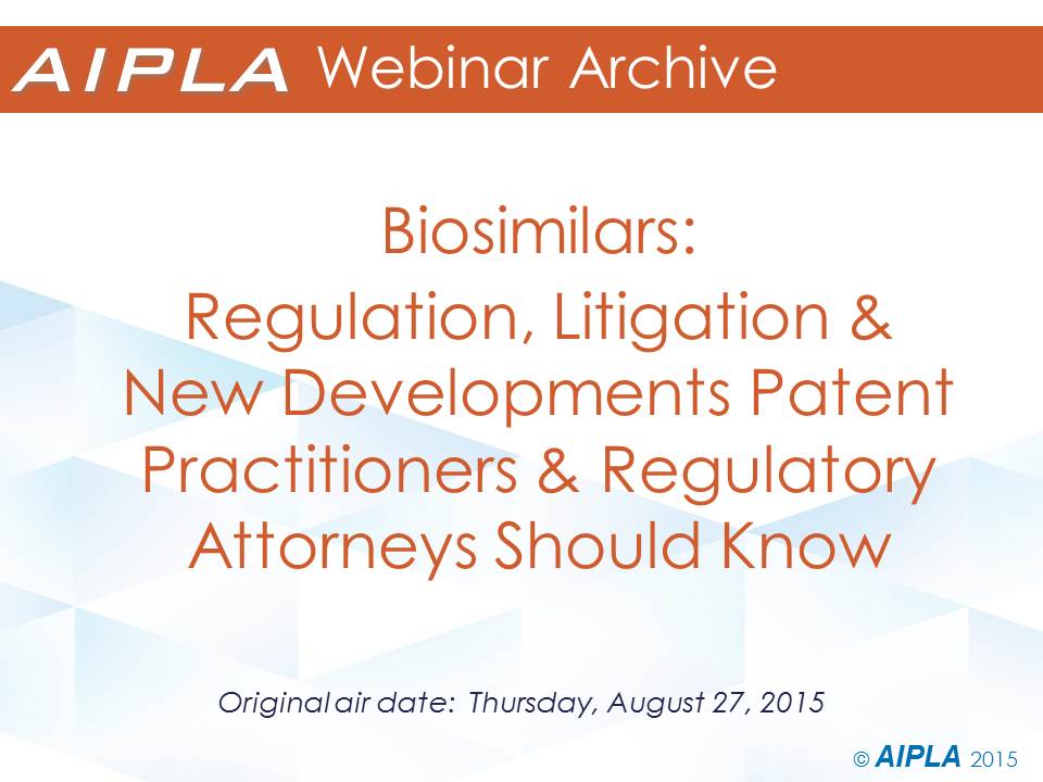 Webinar Archive - 8/27/15 - Biosimilars: Regulation, Litigation and New Developments Patent Practitioners Should Know